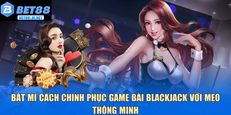 Game Bài Blackjack - Mẹo Duy Trì Lợi Thế Khi Chơi Tại Bet88 4 Bật mí cách chinh phục game bài Blackjack với mẹo thông minh