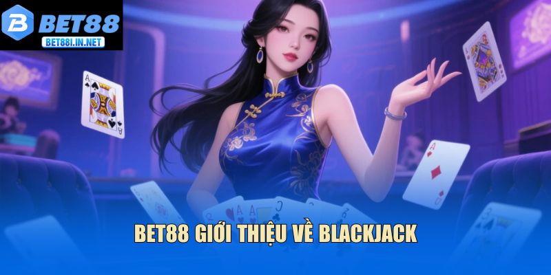 Game Bài Blackjack - Mẹo Duy Trì Lợi Thế Khi Chơi Tại Bet88 2 Bet88 giới thiệu về Blackjack