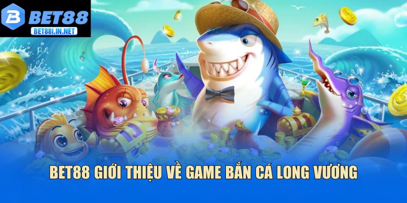Bet88 giới thiệu về game bắn cá long vương