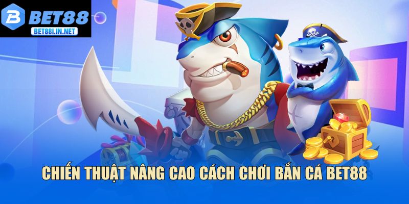 Chiến thuật nâng cao cách chơi bắn cá Bet88