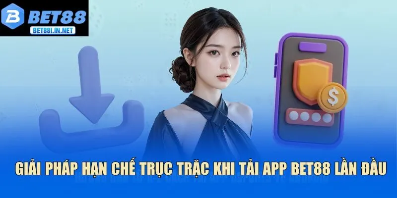 Tải App Bet88 3 Giải pháp hạn chế trục trặc khi tải app Bet88 lần đầu
