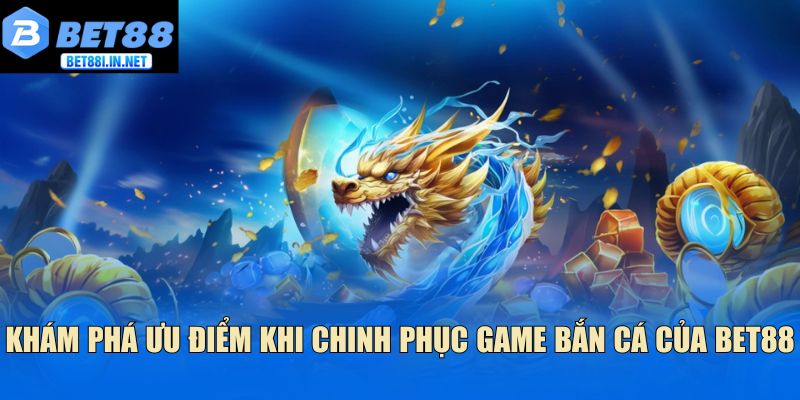 Khám phá ưu điểm khi chinh phục game bắn cá của bet88