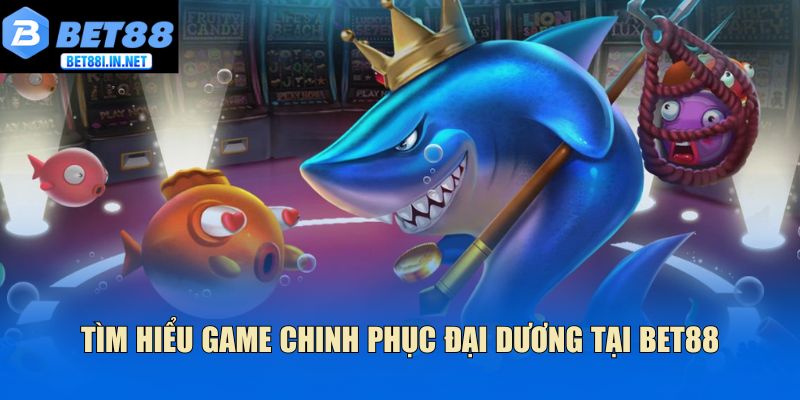 Tìm hiểu game chinh phục đại dương tại Bet88
