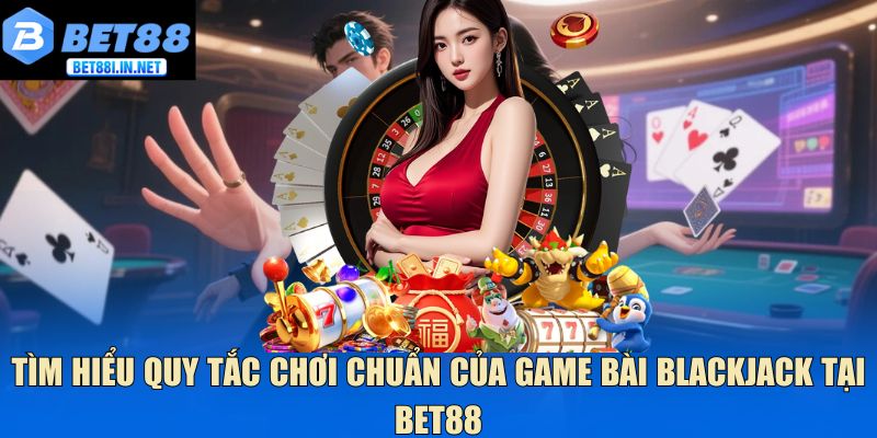 Game Bài Blackjack - Mẹo Duy Trì Lợi Thế Khi Chơi Tại Bet88 3 Tìm hiểu quy tắc chơi chuẩn của game bài Blackjack tại Bet88